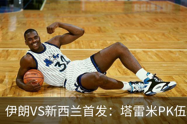 伊朗VS新西兰首发：塔雷米PK伍德 贾汉巴赫什替补席待命