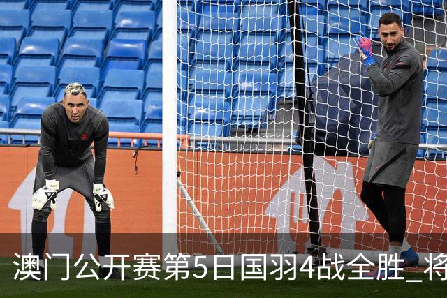 澳门公开赛第5日国羽4战全胜 将在4个单项中冲冠